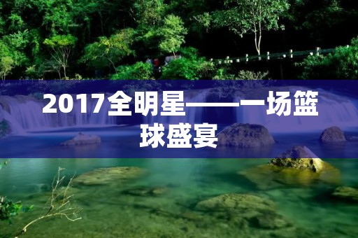 2017全明星——一场篮球盛宴 2017全明星——一场篮球盛宴