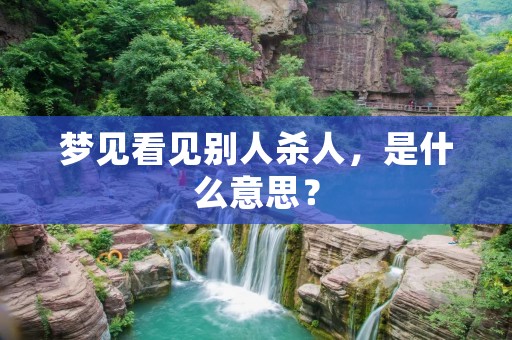 梦见看见别人杀人，是什么意思？