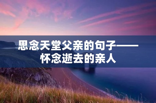 思念天堂父亲的句子——怀念逝去的亲人