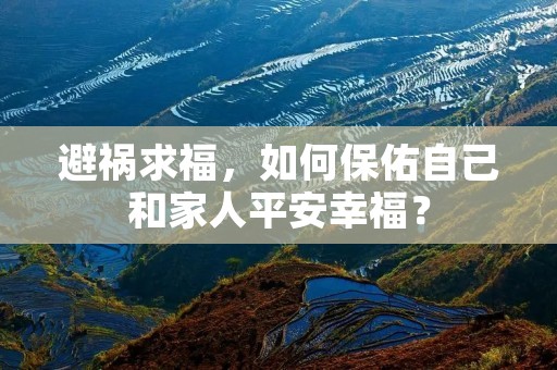避祸求福,如何保佑自己和家人平安幸福? 避祸求福,如何保佑自己和家人平安幸福?