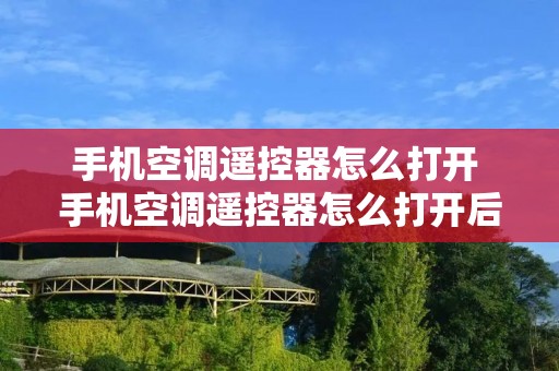 手机空调遥控器怎么打开 手机空调遥控器怎么打开后盖