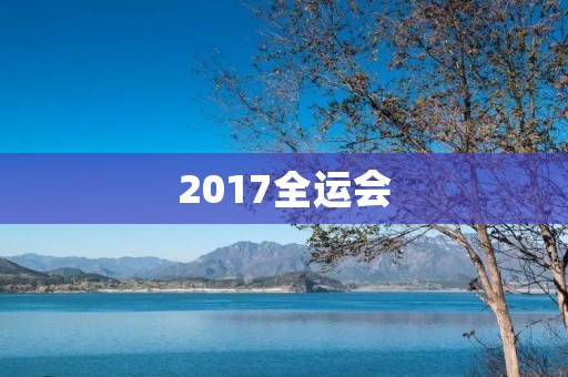 2017全运会:中国体育的新篇章 2017全运会:中国体育的新篇章