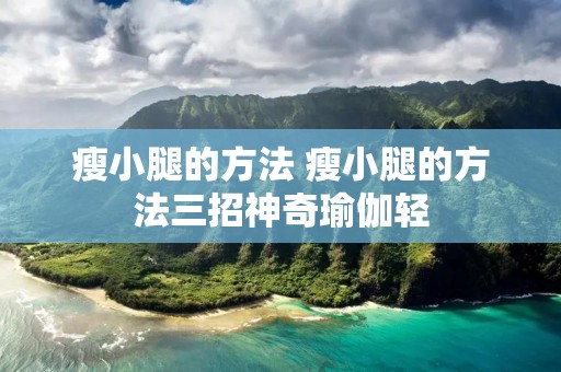 瘦小腿的方法 瘦小腿的方法三招神奇瑜伽轻 瘦小腿的方法 瘦小腿的方法三招神奇瑜伽轻
