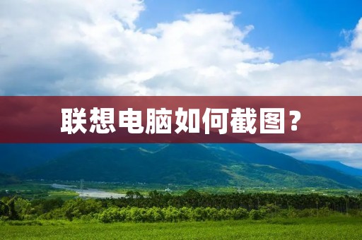 联想电脑如何截图? 联想电脑如何截图?