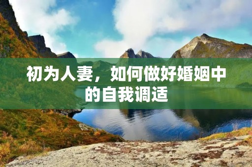 初为**，如何做好婚姻中的自我调适
