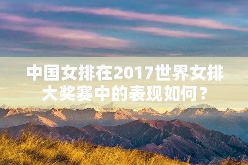 中国女排在2017世界女排大奖赛中的表现如何？