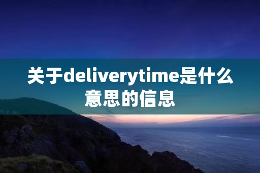关于deliverytime是什么意思的信息 关于deliverytime是什么意思的信息