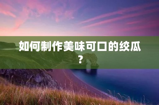 如何制作美味可口的绞瓜? 如何制作美味可口的绞瓜?