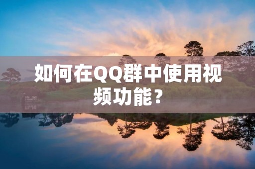 如何在QQ群中使用视频功能? 如何在QQ群中使用视频功能?