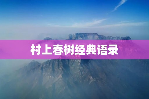 村上春树经典语录:用文字探究人生的意义 村上春树经典语录:用文字探究人生的意义