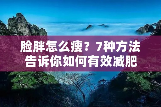 脸胖怎么瘦？7种方法告诉你如何有效减肥