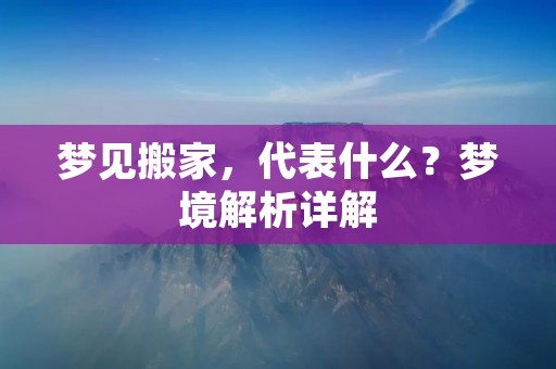 梦见搬家,代表什么?梦境解析详解
