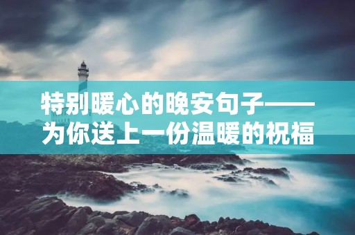 特别暖心的晚安句子——为你送上一份温暖的祝福