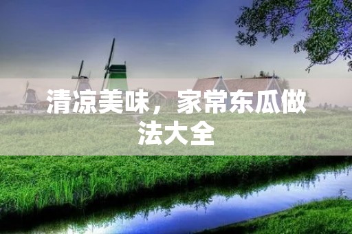 清凉美味,家常东瓜做法大全 清凉美味,家常东瓜做法大全