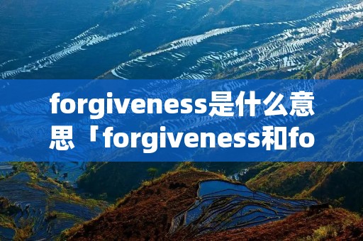 forgiveness是什么意思「forgiveness和forgive」