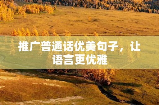 推广普通话优美句子,让语言更优雅