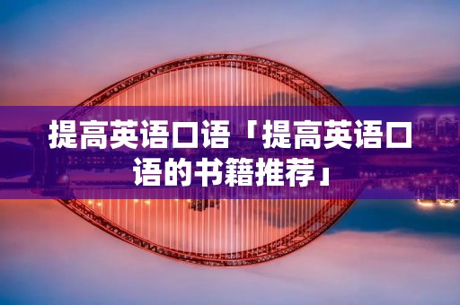 提高英语口语「提高英语口语的书籍推荐」 提高英语口语「提高英语口语的书籍推荐」