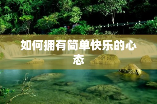 如何拥有简单快乐的心态 如何拥有简单快乐的心态