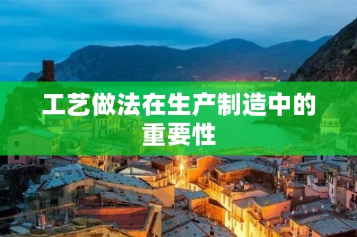 工艺做法在生产制造中的重要性