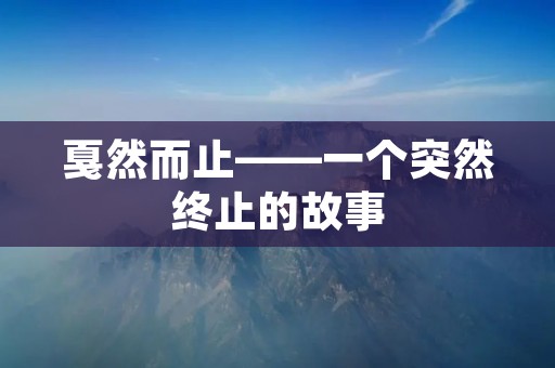戛然而止——一个突然终止的故事 戛然而止——一个突然终止的故事