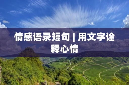 情感语录短句 | 用文字诠释心情 情感语录短句 | 用文字诠释心情