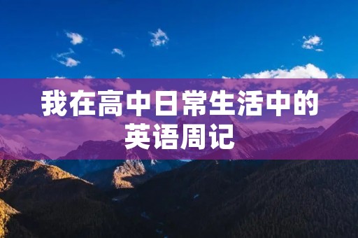 我在高中日常生活中的英语周记 我在高中日常生活中的英语周记