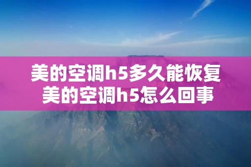 美的空调h5多久能恢复 美的空调h5怎么回事