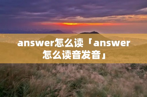 answer怎么读「answer怎么读音发音」