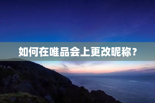 如何在唯品会上更改昵称? 如何在唯品会上更改昵称?
