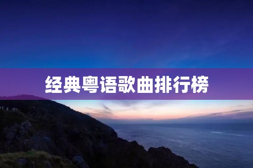 经典粤语歌曲排行榜:香港音乐文化的代表