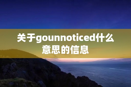 关于gounnoticed什么意思的信息