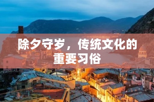 除夕守岁，传统文化的重要习俗