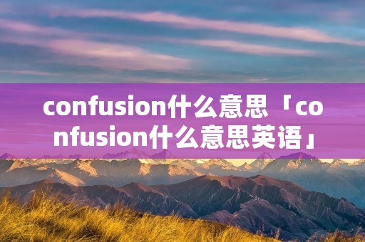 confusion什么意思「confusion什么意思英语」