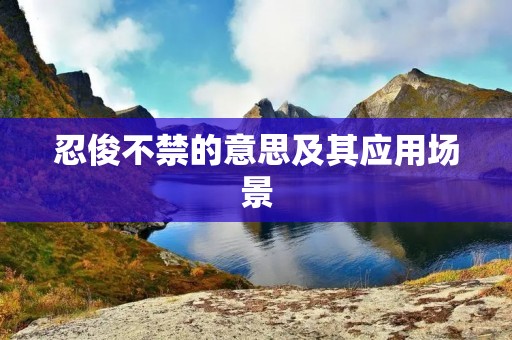 忍俊不禁的意思及其应用场景 忍俊不禁的意思及其应用场景