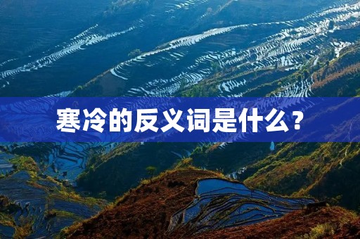 寒冷的反义词是什么？
