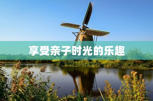 享受亲子时光的乐趣