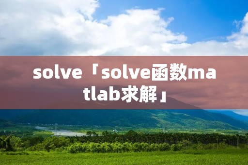 solve「solve函数matlab求解」 solve「solve函数matlab求解」