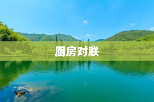 厨房对联:让你的厨房更有情调 厨房对联:让你的厨房更有情调