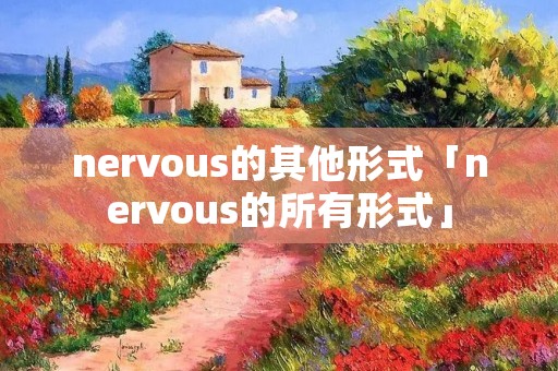 nervous的其他形式「nervous的所有形式」 nervous的其他形式「nervous的所有形式」