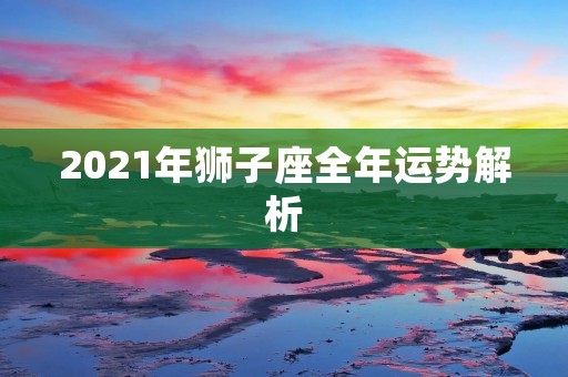 2021年狮子座全年运势解析