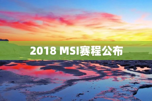 2018 MSI赛程公布：LPL战队能否延续春季赛的辉煌？