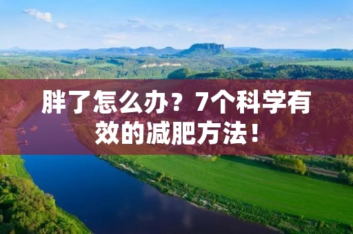 胖了怎么办?7个科学有效的减肥方法! 胖了怎么办?7个科学有效的减肥方法!