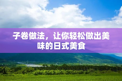 子卷做法，让你轻松做出美味的日式美食