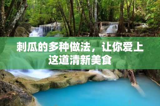 刺瓜的多种做法，让你爱上这道清新美食