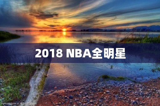 2018 NBA全明星：新老交替，明星云集