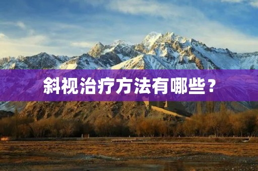 斜视治疗方法有哪些? 斜视治疗方法有哪些?