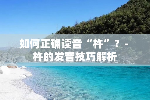 如何正确读音“杵”？- 杵的发音技巧解析