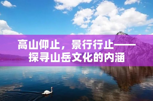 高山仰止,景行行止——探寻山岳文化的内涵 高山仰止,景行行止——探寻山岳文化的内涵