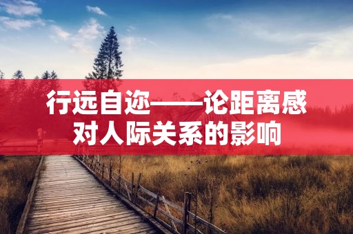 行远自迩——论距离感对人际关系的影响 行远自迩——论距离感对人际关系的影响