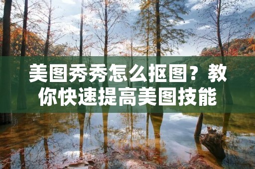 美图秀秀怎么抠图？教你快速提高美图技能